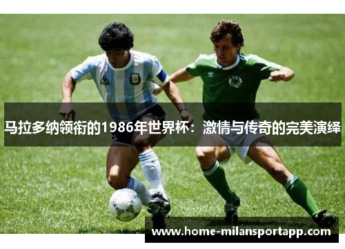 马拉多纳领衔的1986年世界杯：激情与传奇的完美演绎