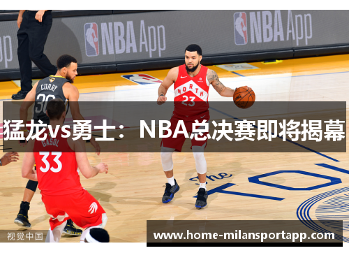 猛龙vs勇士：NBA总决赛即将揭幕