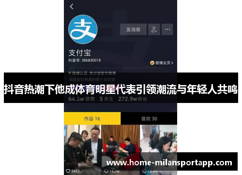 抖音热潮下他成体育明星代表引领潮流与年轻人共鸣