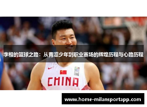 李根的篮球之路：从青涩少年到职业赛场的辉煌历程与心路历程