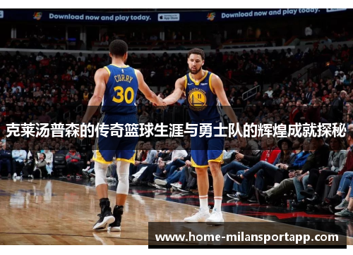 克莱汤普森的传奇篮球生涯与勇士队的辉煌成就探秘
